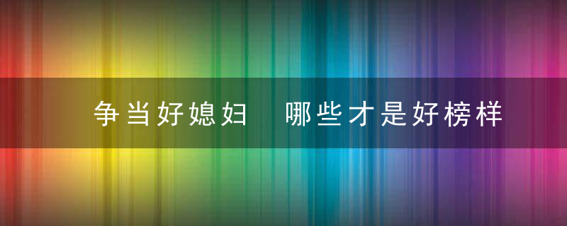 争当好媳妇 哪些才是好榜样？